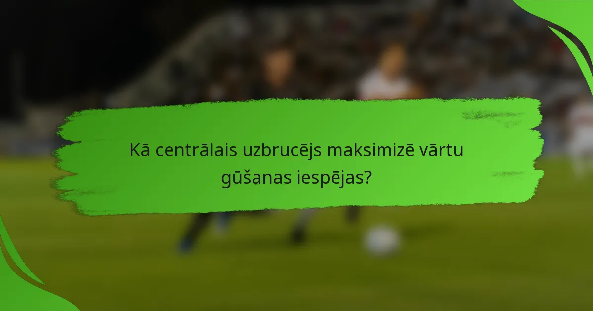 Kā centrālais uzbrucējs maksimizē vārtu gūšanas iespējas?