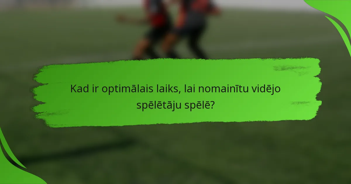 Kad ir optimālais laiks, lai nomainītu vidējo spēlētāju spēlē?