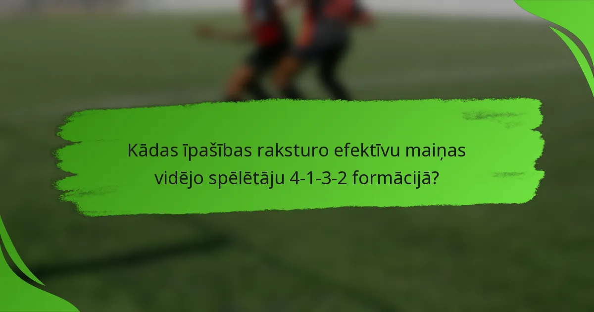 Kādas īpašības raksturo efektīvu maiņas vidējo spēlētāju 4-1-3-2 formācijā?