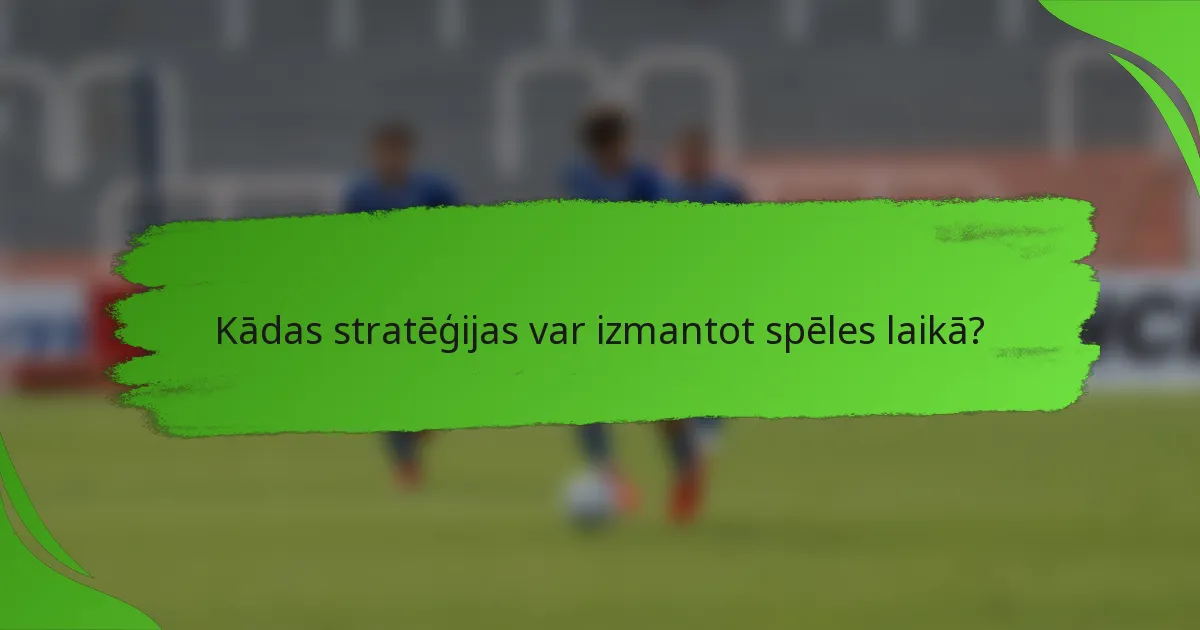 Kādas stratēģijas var izmantot spēles laikā?