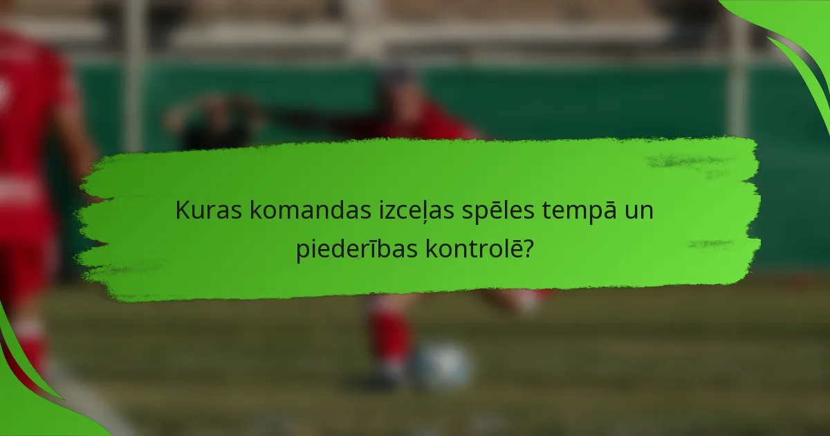 Kuras komandas izceļas spēles tempā un piederības kontrolē?