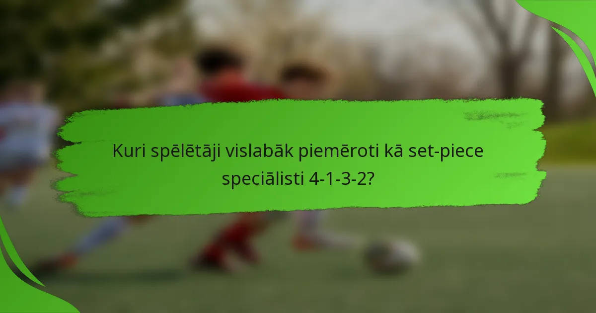Kuri spēlētāji vislabāk piemēroti kā set-piece speciālisti 4-1-3-2?